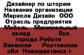 Дизайнер по шторам › Название организации ­ Мариола Дизайн, ООО › Отрасль предприятия ­ Мебель › Минимальный оклад ­ 120 000 - Все города Работа » Вакансии   . Ростовская обл.,Новошахтинск г.